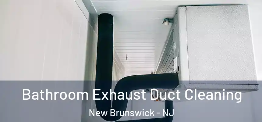 Bathroom Exhaust Duct Cleaning New Brunswick - NJ